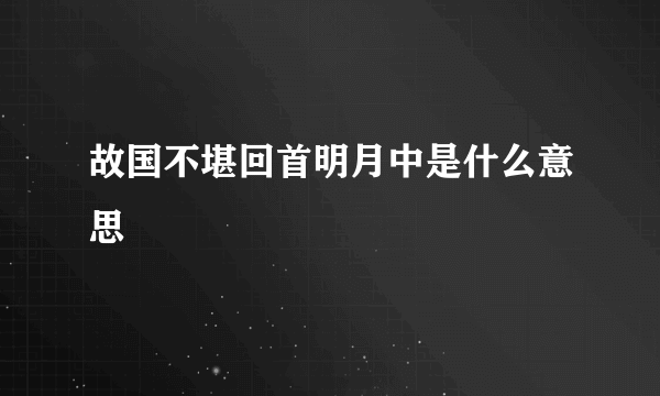 故国不堪回首明月中是什么意思