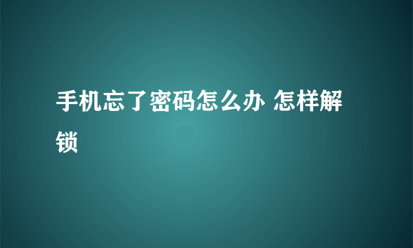 手机忘了密码怎么办 怎样解锁