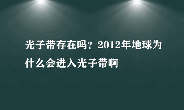 光子带存在吗？2012年地球为什么会进入光子带啊