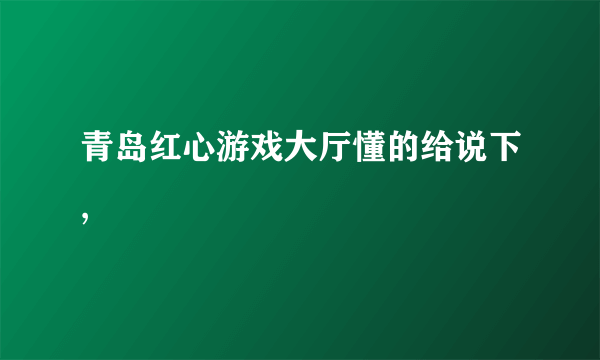 青岛红心游戏大厅懂的给说下,