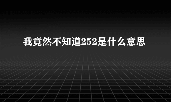 我竟然不知道252是什么意思