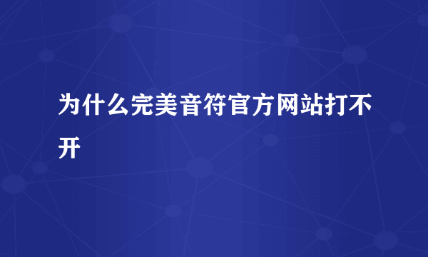 为什么完美音符官方网站打不开