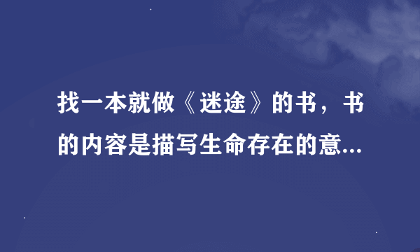 找一本就做《迷途》的书，书的内容是描写生命存在的意义，作者好像是外国的，知道的朋友请告诉我谢谢了。