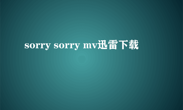 sorry sorry mv迅雷下载