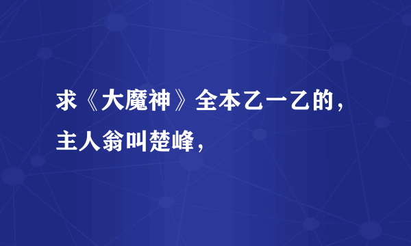 求《大魔神》全本乙一乙的，主人翁叫楚峰，