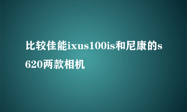 比较佳能ixus100is和尼康的s620两款相机