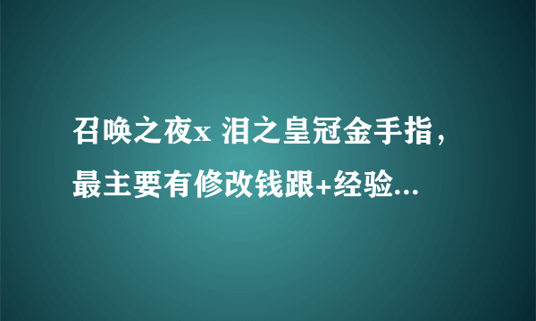 召唤之夜x 泪之皇冠金手指，最主要有修改钱跟+经验就好了~