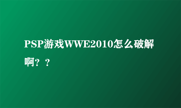 PSP游戏WWE2010怎么破解啊？？