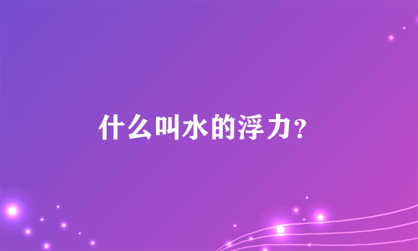 什么叫水的浮力？