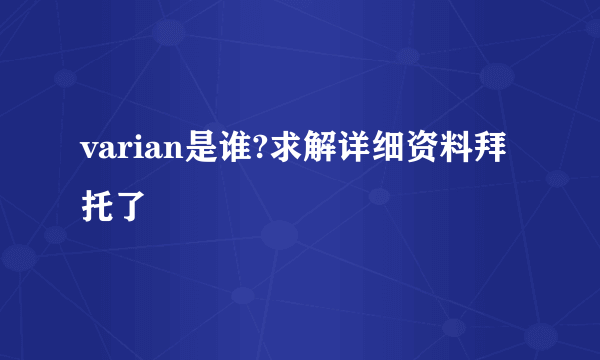 varian是谁?求解详细资料拜托了