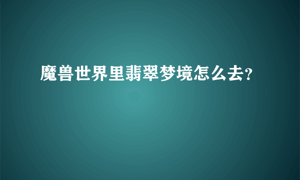 魔兽世界里翡翠梦境怎么去？