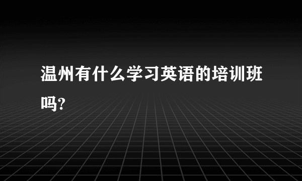 温州有什么学习英语的培训班吗?