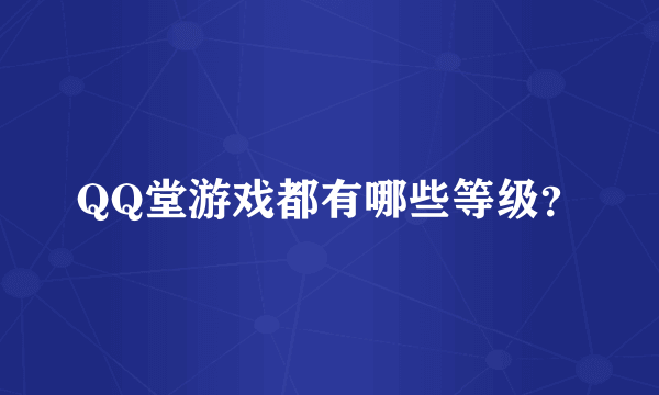 QQ堂游戏都有哪些等级？