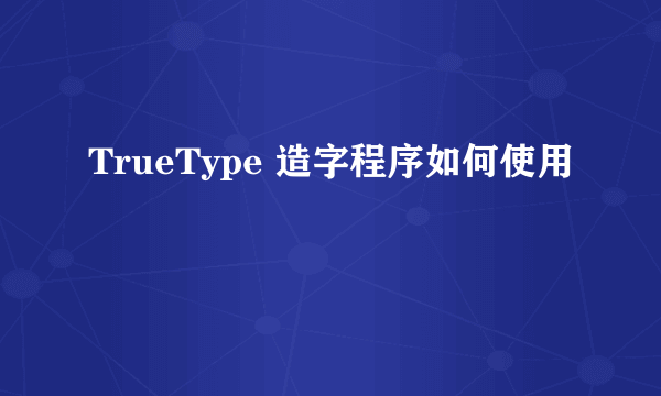 TrueType 造字程序如何使用