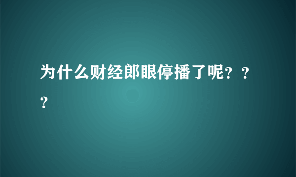 为什么财经郎眼停播了呢？？？