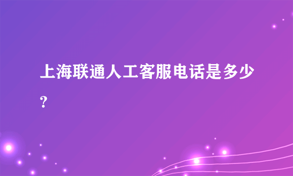 上海联通人工客服电话是多少？