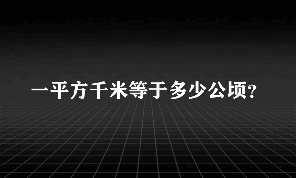 一平方千米等于多少公顷？