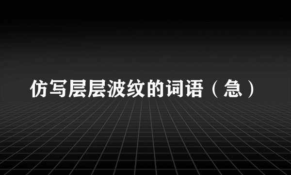 仿写层层波纹的词语（急）