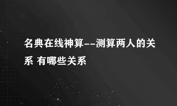 名典在线神算--测算两人的关系 有哪些关系