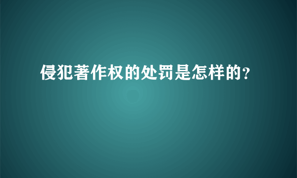 侵犯著作权的处罚是怎样的？