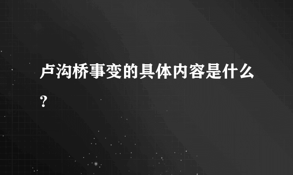 卢沟桥事变的具体内容是什么？