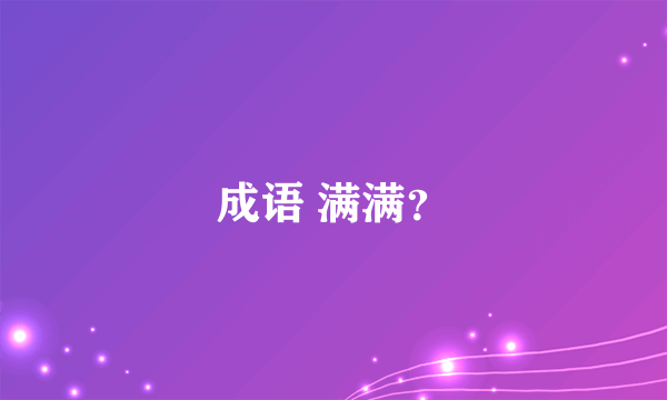 成语 满满？