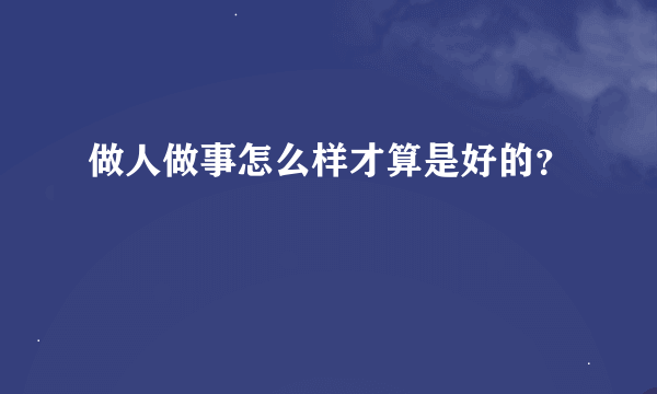 做人做事怎么样才算是好的？