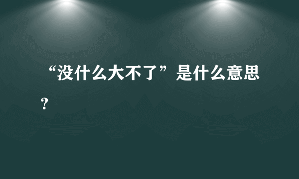 “没什么大不了”是什么意思？