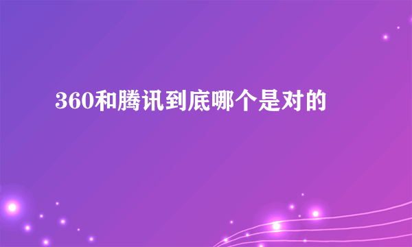 360和腾讯到底哪个是对的