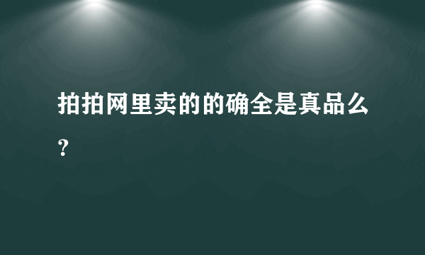 拍拍网里卖的的确全是真品么？