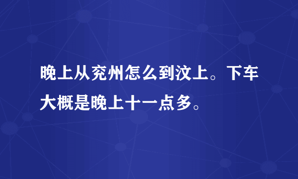 晚上从兖州怎么到汶上。下车大概是晚上十一点多。