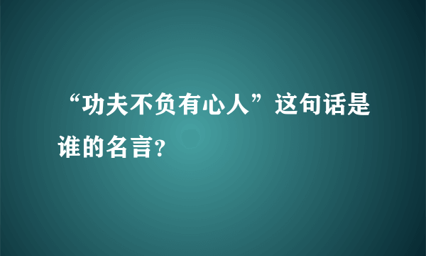 “功夫不负有心人”这句话是谁的名言？