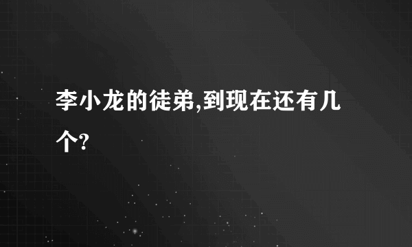 李小龙的徒弟,到现在还有几个?