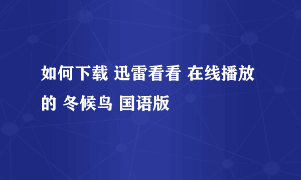 如何下载 迅雷看看 在线播放的 冬候鸟 国语版