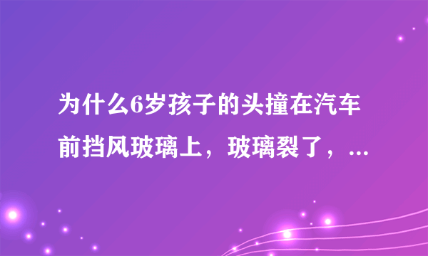 为什么6岁孩子的头撞在汽车前挡风玻璃上，玻璃裂了，孩子却一点事也没有