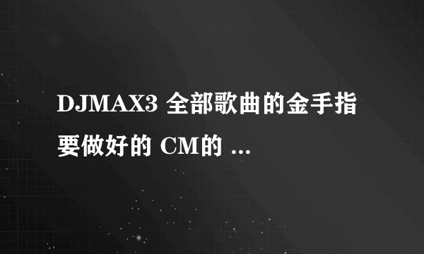 DJMAX3 全部歌曲的金手指 要做好的 CM的 别给我发代码