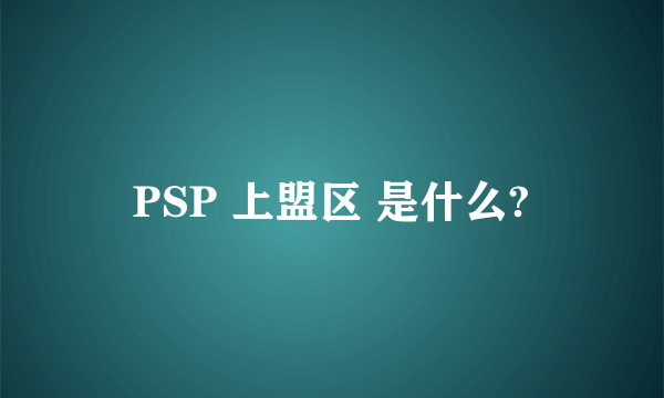 PSP 上盟区 是什么?