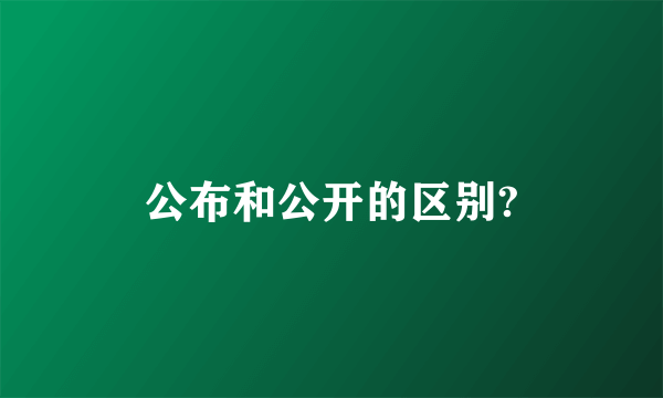 公布和公开的区别?