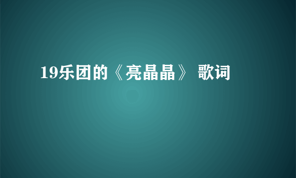 19乐团的《亮晶晶》 歌词