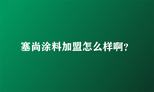 塞尚涂料加盟怎么样啊？