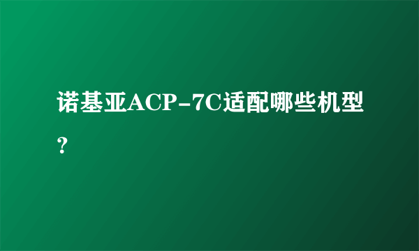 诺基亚ACP-7C适配哪些机型？