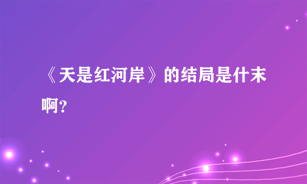 《天是红河岸》的结局是什末啊？