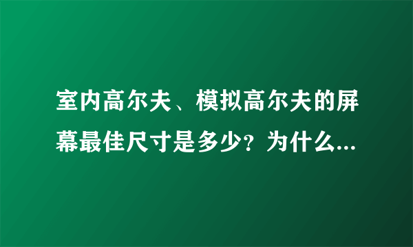 室内高尔夫、模拟高尔夫的屏幕最佳尺寸是多少？为什么深圳如歌模拟高尔夫建议是16：9，而其他家是4：3呢