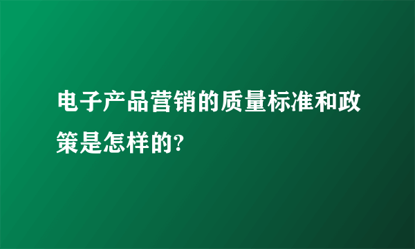 电子产品营销的质量标准和政策是怎样的?