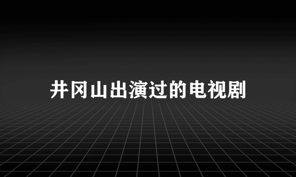 井冈山出演过的电视剧