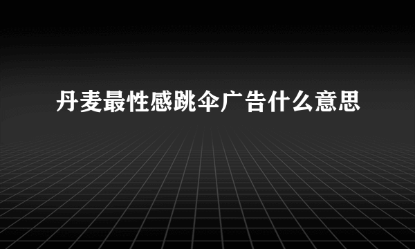 丹麦最性感跳伞广告什么意思