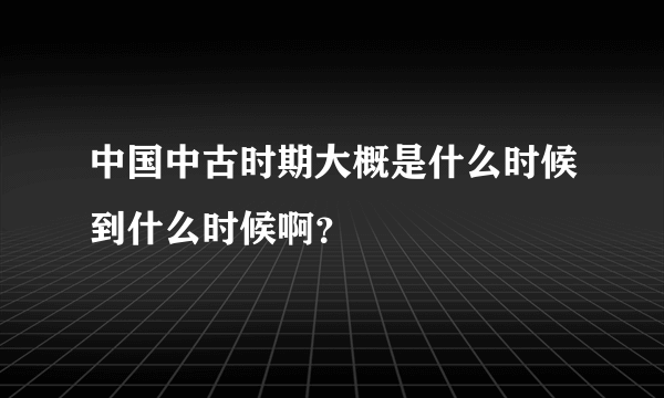 中国中古时期大概是什么时候到什么时候啊？